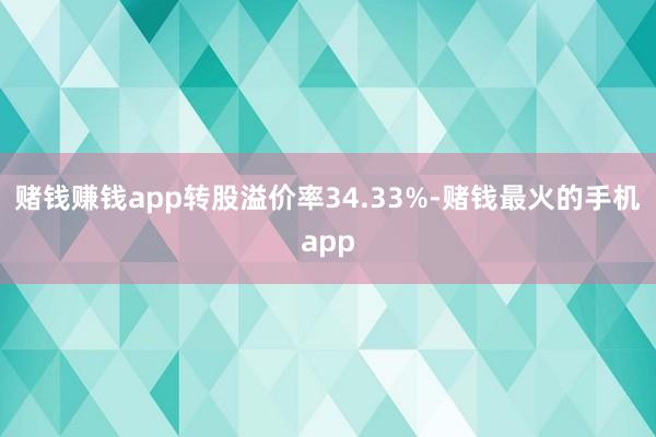 赌钱赚钱app转股溢价率34.33%-赌钱最火的手机app