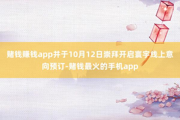 赌钱赚钱app并于10月12日崇拜开启寰宇线上意向预订-赌钱最火的手机app