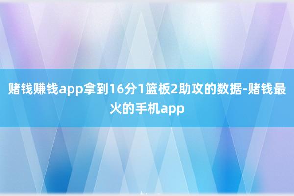 赌钱赚钱app拿到16分1篮板2助攻的数据-赌钱最火的手机app