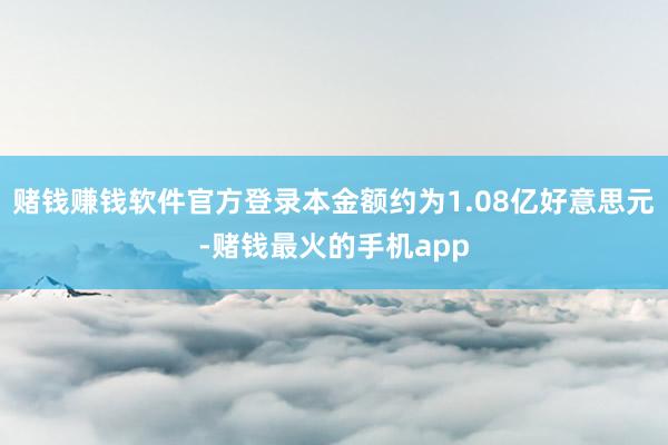 赌钱赚钱软件官方登录本金额约为1.08亿好意思元-赌钱最火的手机app