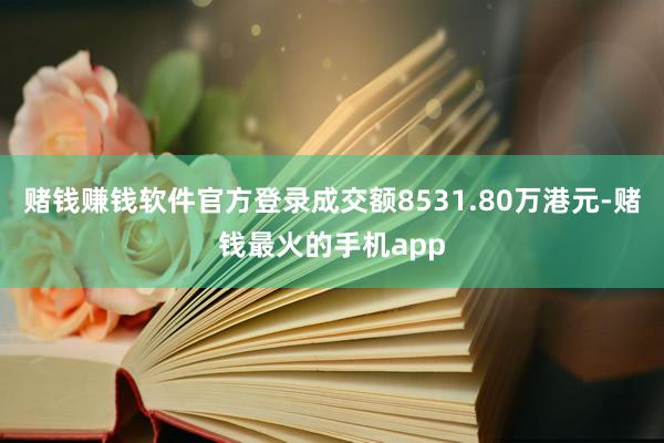 赌钱赚钱软件官方登录成交额8531.80万港元-赌钱最火的手机app