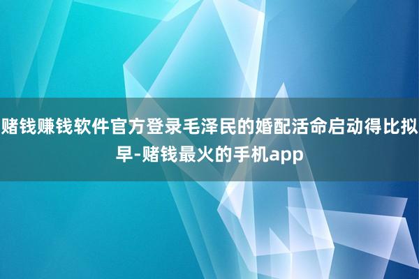 赌钱赚钱软件官方登录毛泽民的婚配活命启动得比拟早-赌钱最火的手机app