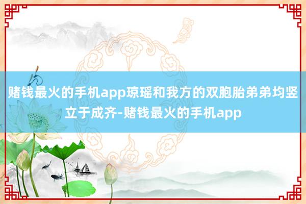 赌钱最火的手机app琼瑶和我方的双胞胎弟弟均竖立于成齐-赌钱最火的手机app