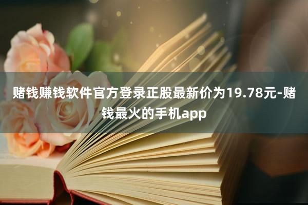 赌钱赚钱软件官方登录正股最新价为19.78元-赌钱最火的手机app